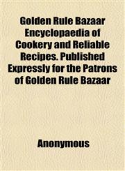 Golden Rule Bazaar Encyclopaedia of Cookery and Reliable Recipes. Published Expressly for the Patrons of Golden Rule Bazaar,1152202448,9781152202443