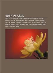 1957 in Asia 1957 elections in Asia, 1957 in Afghanistan, 1957 in China, 1957 in Hong Kong, 1957 in India, 1957 in Israel, 1957 in Japan,1157746314,9781157746317