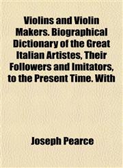 Violins and Violin Makers. Biographical Dictionary of the Great Italian Artistes, Their Followers and Imitators, to the Present Time. With,1154885275,9781154885279