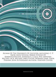Articles On Alumni Of The University Of Leicester, including C. P. Snow, John Stevens, Baron Stevens Of Kirkwhelpington, Jennifer A. Clack, Phil Sawford, Michael Jack, Michael Jabez Foster, Norman Lamb, Linda Perham,1242876170,9781242876172