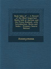 Book Sales of ... A Record of the Most Important Books Sold at Auction and the Prices Realized, with Introduction, Notes and Index - Pri,1287518281,9781287518280