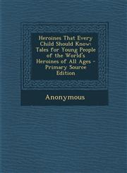 Heroines That Every Child Should Know Tales for Young People of the World's Heroines of All Ages - Primary Source Edition,1293300411,9781293300411