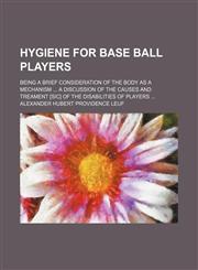 Hygiene for base ball players; being a brief consideration of the body as a mechanism  a discussion of the causes and treament [sic] of the disabilities of players,1151728810,9781151728814
