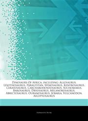 Articles On Dinosaurs Of Africa, including Allosaurus, Lesothosaurus, Paralititan, Spinosaurus, Kentrosaurus, Ceratosaurus, Carcharodontosaurus, Suchomimus, Barosaurus, Dryosaurus, Melanorosaurus, Abrictosaurus, Ouranosaurus, Jobaria,1243184736,9781243184733