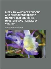 Index to names of persons and churches in Bishop Meade's Old churches, ministers and families of Virginia,115297162X,9781152971622