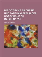 Die Gotische Bildnerei Und Tafelmalerei in Der Dorfkirche Zu Kalchreuth,1154613410,9781154613414