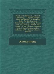 Woodward's National Architect Containing ... Original Designs, Plans and Details, to Working Scale, for the Practical Construction of Dwelling Houses for the Country, Suburb and Village : With Full and Complete Sets of Specifications and an Estimate of T,1287717519,9781287717515