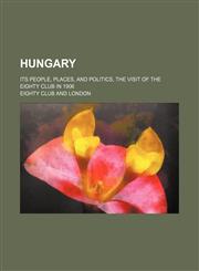 Hungary; Its People, Places, and Politics, the Visit of the Eighty Club in 1906,1150559950,9781150559952