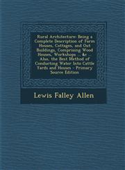 Rural Architecture Being a Complete Description of Farm Houses, Cottages, and Out Buildings, Comprising Wood Houses, Workshops ... &C ...,1294429590,9781294429593