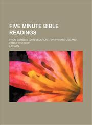 Five minute Bible readings; from Genesis to Revelation for private use and family worship,1130186369,9781130186369