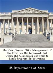 Mad Cow Disease FDA's Management of the Feed Ban Has Improved, but Oversight Weaknesses Continue to Limit Program Effectiveness,1249914930,9781249914938