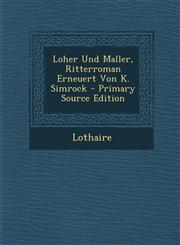 Loher Und Maller, Ritterroman Erneuert Von K. Simrock - Primary Source Edition,1294719165,9781294719168