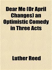 Dear Me (Or April Changes) an Optimistic Comedy in Three Acts,1152227084,9781152227088