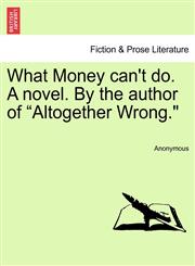 What Money can't do. A novel. By the author of "Altogether Wrong.",1241374627,9781241374624