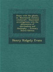 Hours with the Ghosts, Or, Nineteenth Century Witchcraft Illustrated Investigations Into the Phenomena of Spiritualism and Theosophy - Primary Source,1293638706,9781293638705
