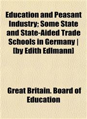 Education and Peasant Industry; Some State and State-Aided Trade Schools in Germany | [by Edith Edlmann],1152891081,9781152891081