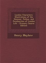 London Characters Illustrations of the Humour, Pathos, and Peculiarities of London Life - Primary Source Edition,1294631179,9781294631170