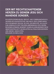 Der Mit Rechtschaffenem Herzen Zu Seinem Jesu Sich Nahende Sunder; In Auserlesenen Buss- Beicht- Und Com[m]union-Buch, Dessen Sich Bussfertige Und Nac,1154882748,9781154882742