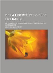 de La Liberte Religieuse En France; Ou Essai Sur La Legislation Relative A L'Exercice de Cette Liberte,1234429764,9781234429768