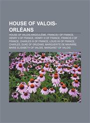 House of Valois-Orléans House of Valois-Angoulême, Francis I of France, Henry II of France, Henry III of France, Francis II of France,115748106X,9781157481065