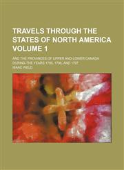 Travels through the states of North America Volume 1; and the provinces of Upper and Lower Canada during the years 1795, 1796, and 1797,115126850X,9781151268501