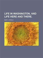life in washington, and life here and there.,1150848669,9781150848667