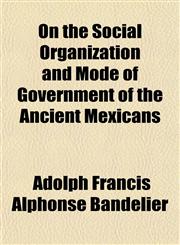 On the Social Organization and Mode of Government of the Ancient Mexicans,1152029924,9781152029927