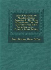 List Of The Plans Of Abandoned Mines Deposited In The Home Office Under The Coal & Metalliferous Mines Regulation Acts... - Primary Source Edition,129511917X,9781295119172