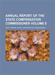 Annual Report of the State Compensation Commissioner Volume 6,1235760111,9781235760112