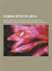 Roman Sites in Libya Barca, Benghazi, Leptis Magna, Misrata, Olbia, Libya, Ptolemais, Cyrenaica, Roman Roads in Africa, Sabratha,1230487077,9781230487076
