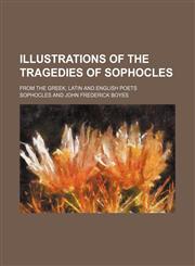 Illustrations of the Tragedies of Sophocles; From the Greek, Latin and English Poets,123645880X,9781236458803