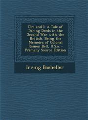 D'Ri and I A Tale of Daring Deeds in the Second War with the British. Being the Memoirs of Colonel Ramon Bell, U.S.A. - Primary S,1287453007,9781287453000