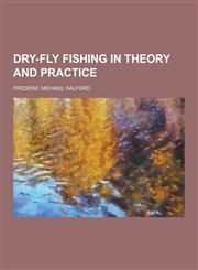 Dry-Fly Fishing in Theory and Practice,1230260935,9781230260938