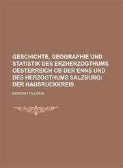 Geschichte, Geographie Und Statistik Des Erzherzogthums Oesterreich OB Der Enns Und Des Herzogthums Salzburg,1154822362,9781154822366