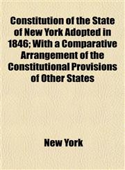 Constitution of the State of New York Adopted in 1846; With a Comparative Arrangement of the Constitutional Provisions of Other States,1152002775,9781152002777