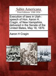 Execution of laws in Utah speech of Hon. Aaron H. Cragin, of New Hampshire, delivered in the Senate of the United States, May 18, 1870.,1275845975,9781275845978