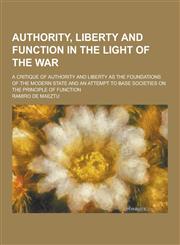 Authority, Liberty and Function in the Light of the War; A Critique of Authority and Liberty as the Foundations of the Modern State and an Attempt to,1230283870,9781230283876