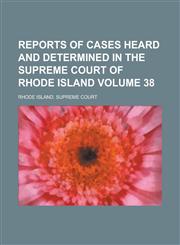 Reports of Cases Heard and Determined in the Supreme Court of Rhode Island Volume 38,1234152592,9781234152598