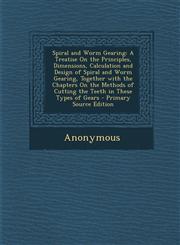 Spiral and Worm Gearing A Treatise on the Principles, Dimensions, Calculation and Design of Spiral and Worm Gearing, Together with the Chapter,1287401295,9781287401292