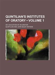Quintilian's Institutes of Oratory (Volume 1); Or, Education of an Orator,1458961826,9781458961822