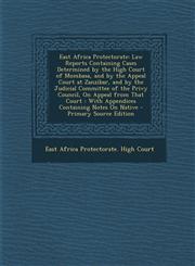East Africa Protectorate Law Reports Containing Cases Determined by the High Court of Mombasa, and by the Appeal Court at Zanzibar, and by the,1293739162,9781293739167