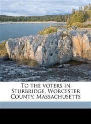 To the voters in Sturbridge, Worcester County, Massachusetts,1175998338,9781175998330