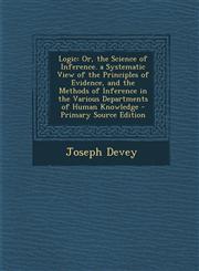 Logic Or, the Science of Inference. a Systematic View of the Principles of Evidence, and the Methods of Inference in the Var,1289545065,9781289545062