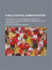 Public School Administration; A Statement of the Fundamental Principles Underlying the Organization and Administration of Public Education,1150372591,9781150372599