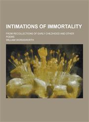 Intimations of Immortality; From Recollections of Early Childhood and Other Poems,1230428836,9781230428833