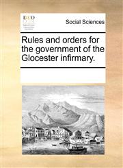 Rules and orders for the government of the Glocester infirmary.,1170718582,9781170718582