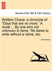 Wolfern Chace A Chronicle of "Days That Are No More." a Novel ... by One Who Not Unknown to Fame, Yet Dares to Write Without a Name,,124120666X,9781241206666