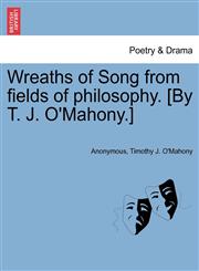Wreaths of Song from fields of philosophy. [By T. J. O'Mahony.],1241346771,9781241346775