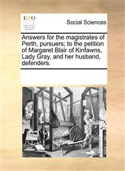 Answers for the magistrates of Perth, pursuers; to the petition of Margaret Blair of Kinfawns, Lady Gray, and her husband, defenders.,1170803083,9781170803080
