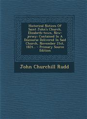 Historical Notices of Saint John's Church, Elizabeth-Town, New-Jersey Contained in a Discourse Delivered in Said Church, November 21st, 1824... - Pri,129536641X,9781295366415